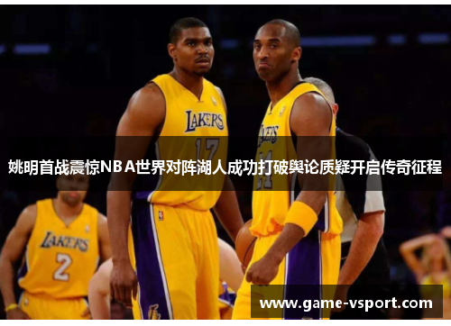 姚明首战震惊NBA世界对阵湖人成功打破舆论质疑开启传奇征程