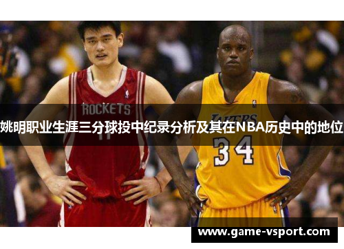 姚明职业生涯三分球投中纪录分析及其在NBA历史中的地位