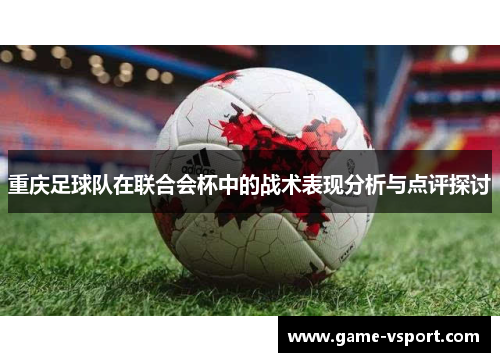 重庆足球队在联合会杯中的战术表现分析与点评探讨