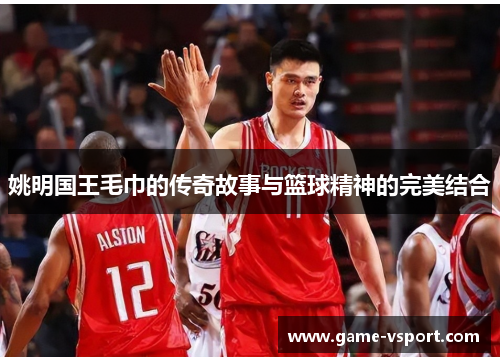 姚明国王毛巾的传奇故事与篮球精神的完美结合