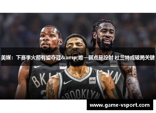 美媒：下赛季火箭有望夺冠&唯一弱点是投射 杜兰特成破局关键