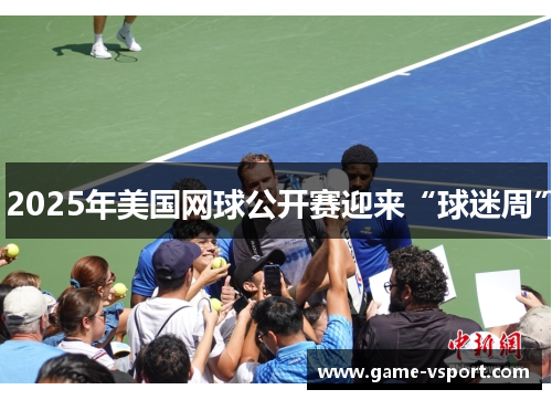 2025年美国网球公开赛迎来“球迷周”