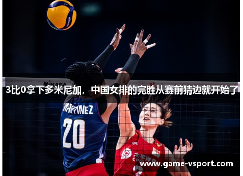 3比0拿下多米尼加，中国女排的完胜从赛前猜边就开始了